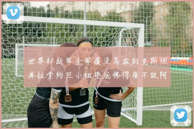 世界杯新军全军覆没乌兹别克斯坦库拉索约旦小组垫底佛得角不敌阿根廷