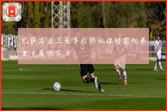 巴萨右后卫竞争白热化福特需向弗里克展现实力
