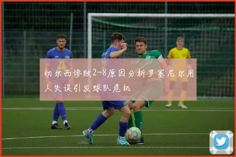 切尔西惨败2-8原因分析罗塞尼尔用人失误引发球队危机