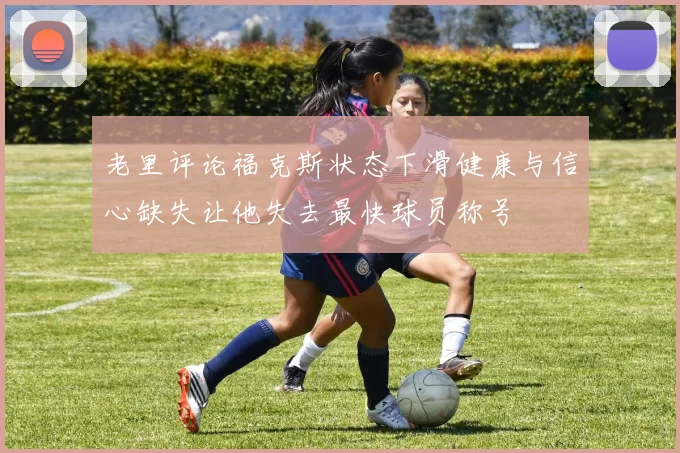 老里评论福克斯状态下滑健康与信心缺失让他失去最快球员称号
