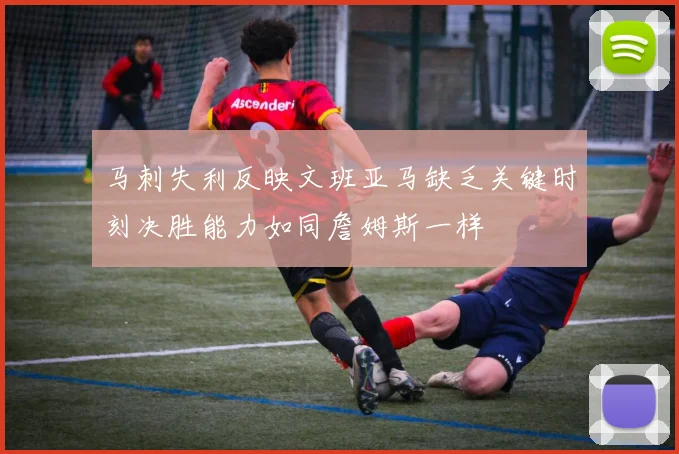 马刺失利反映文班亚马缺乏关键时刻决胜能力如同詹姆斯一样
