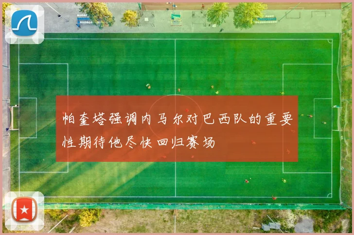 帕奎塔强调内马尔对巴西队的重要性期待他尽快回归赛场
