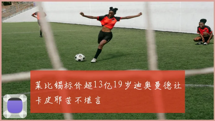 莱比锡标价超13亿19岁迪奥曼德让卡皮耶苦不堪言