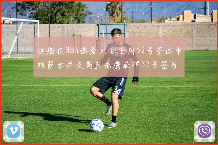 快船在NBA选秀大会上用52号签选中维萨尔并交易至老鹰获得57号签与现金补偿