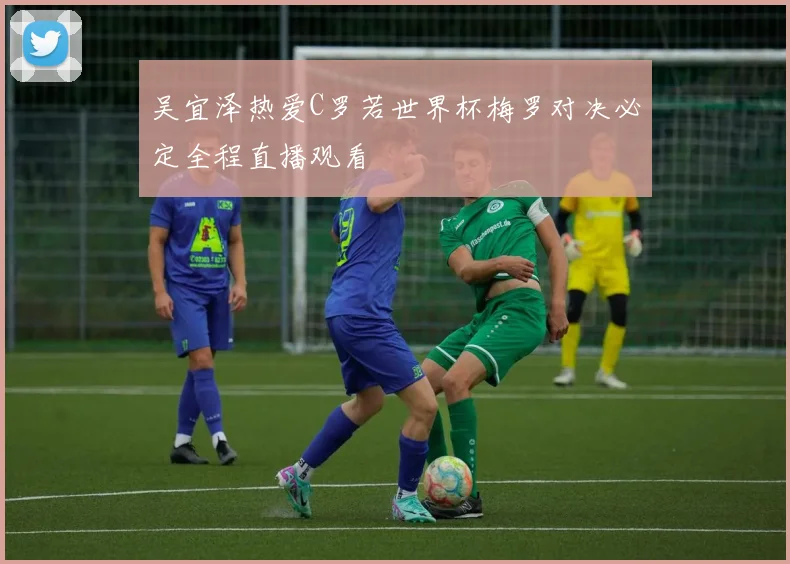 吴宜泽热爱C罗若世界杯梅罗对决必定全程直播观看