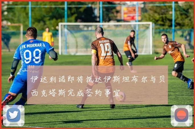伊达利诺即将抵达伊斯坦布尔与贝西克塔斯完成签约事宜