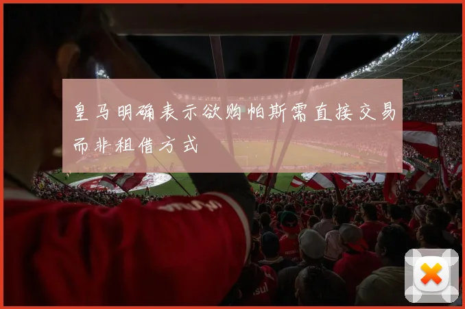 皇马明确表示欲购帕斯需直接交易而非租借方式